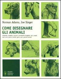 Come disegnare gli animali. Ediz. illustrata - Norman Adams, Joe Singer - Libro Newton Compton Editori 2011, Grandi manuali Newton | Libraccio.it