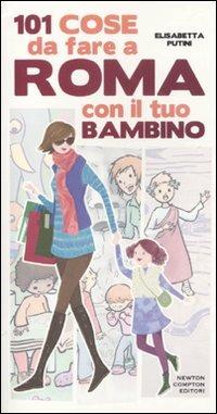 101 cose da fare a Roma con il tuo bambino - Elisabetta Putini - Libro Newton Compton Editori 2011, 101 | Libraccio.it