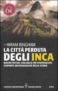 La città perduta degli inca. Machu Picchu: una delle più stupefacenti scoperte archeologiche della storia - Hiram Bingham - Libro Newton Compton Editori 2011, Grandi tascabili contemporanei | Libraccio.it