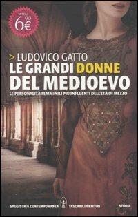 Le grandi donne del Medioevo. Le personalità femminili più influenti dell'età di mezzo - Ludovico Gatto - Libro Newton Compton Editori 2011, Grandi tascabili contemporanei | Libraccio.it