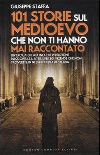 101 storie sul Medioevo che non ti hanno mai raccontato - Giuseppe Staffa - Libro Newton Compton Editori 2012, 101 | Libraccio.it