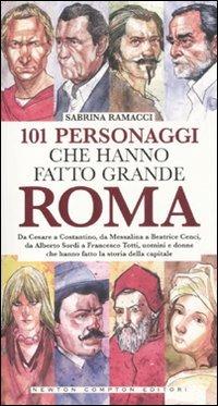 101 personaggi che hanno fatto grande Roma - Sabrina Ramacci - Libro Newton Compton Editori 2011, 101 | Libraccio.it
