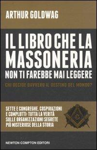 Il libro che la massoneria non ti farebbe mai leggere - Arthur Goldwag - Libro Newton Compton Editori 2011, Controcorrente | Libraccio.it