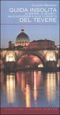 Guida insolita ai misteri, ai segreti, alle leggende e alle curiosità del Tevere - Claudio Rendina - Libro Newton Compton Editori 2011, Tradizioni italiane | Libraccio.it