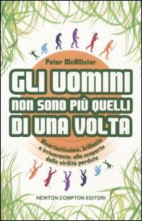 Gli uomini non sono più quelli di una volta - Peter McAllister - Libro Newton Compton Editori 2011, Grandi manuali Newton | Libraccio.it