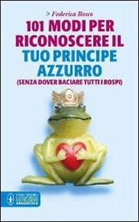 101 modi per riconoscere il tuo principe azzurro (senza dover baciare tutti i rospi) - Federica Bosco - Libro Newton Compton Editori 2011, Grandi tascabili contemporanei | Libraccio.it