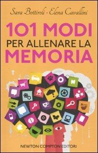 101 modi per allenare la memoria - Sara Bottiroli, Elena Cavallini - Libro Newton Compton Editori 2011, 101 | Libraccio.it