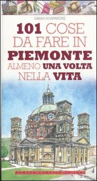 101 cose da fare in Piemonte almeno una volta nella vita - Sarah Scaparone - Libro Newton Compton Editori 2011, 101 | Libraccio.it