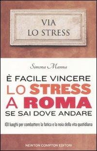 È facile vincere lo stress a Roma se sai dove andare. 101 luoghi per combattere la fatica e la noia della vita quotidiana - Simona Manna - Libro Newton Compton Editori 2011, 101 | Libraccio.it