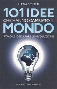 101 idee che hanno cambiato il mondo. Sono le idee a fare le rivoluzioni! - Elena Sciotti - Libro Newton Compton Editori 2011, 101 | Libraccio.it