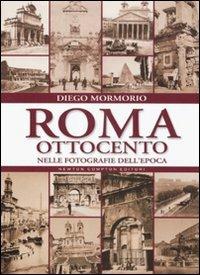 Roma Ottocento nelle fotografie dell'epoca. Ediz. illustrata - Diego Mormorio - Libro Newton Compton Editori 2011, Quest'Italia | Libraccio.it