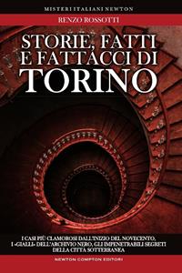 Storie, fatti e fattacci di Torino. Fra le quinte della cronaca alla scoperta di personaggi inimmaginabili: i casi più clamorosi dall'inizio del secolo, i «gialli».. - Renzo Rossotti - Libro Newton Compton Editori 2011, Tradizioni italiane | Libraccio.it