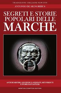 Segreti e storie popolari delle Marche. Luoghi misteriosi, personaggi leggendari, creature enigmatiche, miti e leggende di una regione tutta da scoprire - Antonio De Signoribus - Libro Newton Compton Editori 2011, Tradizioni italiane | Libraccio.it