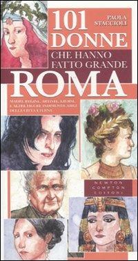 101 donne che hanno fatto grande Roma. Madri, regine, artiste, eroine e altre figure indimenticabili della città eterna - Paola Staccioli - Libro Newton Compton Editori 2011, 101 | Libraccio.it