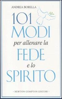 101 modi per allenare la fede e lo spirito - Andrea Borella - Libro Newton Compton Editori 2011, 101 | Libraccio.it