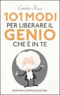 101 modi per liberare il genio che è in te - Carlotta Rizzo - Libro Newton Compton Editori 2011, 101 | Libraccio.it