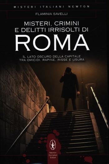 Misteri, crimini e delitti irrisolti di Roma. Il lato oscuro della capitale tra omicidi, rapine, risse e usura - Flaminia Savelli - Libro Newton Compton Editori 2012, Tradizioni italiane | Libraccio.it