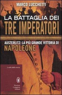 La battaglia dei tre imperatori. Austerlitz: la più grande vittoria di Napoleone - Marco Lucchetti - Libro Newton Compton Editori 2012, I volti della storia | Libraccio.it