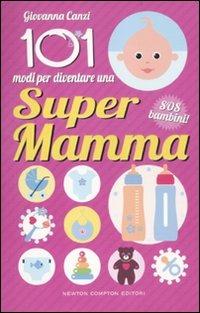 101 modi per diventare una super mamma. SOS bambini! - Giovanna Canzi - Libro Newton Compton Editori 2012, 101 | Libraccio.it