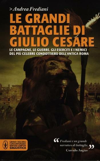 Le grandi battaglie di Giulio Cesare. Le campagne, le guerre, gli eserciti e i nemici del più celebre condottiero dell'antica Roma - Andrea Frediani - Libro Newton Compton Editori 2012, Grandi tascabili contemporanei | Libraccio.it