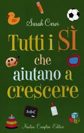 Tutti i sì che aiutano a crescere. Un pratico manuale per scoprire quanto possa fare bene un sì nello sviluppo di una personalità equilibrata