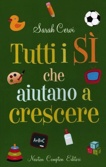Tutti i sì che aiutano a crescere. Un pratico manuale per scoprire quanto possa fare bene un sì nello sviluppo di una personalità equilibrata - Sarah Cervi - Libro Newton Compton Editori 2012, Grandi manuali Newton | Libraccio.it