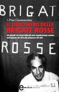 Il libro nero delle Brigate rosse. Gli episodi e le azioni della più nota organizzazione armata dagli «anni di piombo» fino ai giorni nostri - Pino Casamassima - Libro Newton Compton Editori 2012, Grandi tascabili contemporanei | Libraccio.it