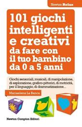 101 giochi intelligenti e creativi da fare con il tuo bambino. Da 0 a 5 anni