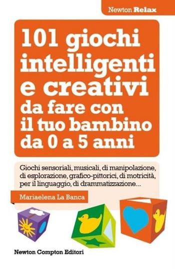 101 giochi intelligenti e creativi da fare con il tuo bambino. Da 0 a 5 anni - Mariaelena La Banca - Libro Newton Compton Editori 2013, Newton Compton Relax | Libraccio.it