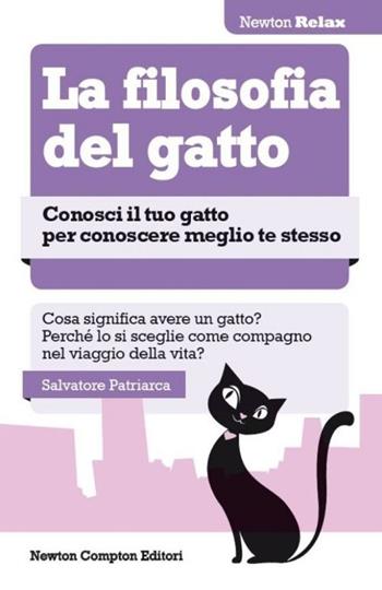 La filosofia del gatto. Conosci il tuo gatto per conoscere meglio te stesso - Salvatore Patriarca - Libro Newton Compton Editori 2013, Newton Compton Relax | Libraccio.it