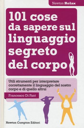 101 cose da sapere sul linguaggio segreto del corpo - Francesco Di Fant - Libro Newton Compton Editori 2013, Newton Compton Relax | Libraccio.it