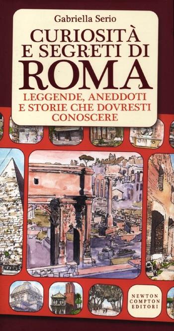 Curiosità e segreti di Roma. Leggende, aneddoti e storie che dovresti conoscere - Gabriella Serio - Libro Newton Compton Editori 2012, 101 | Libraccio.it