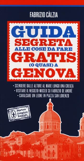 Guida segreta alle cose da fare gratis (o quasi) a Genova - Fabrizio Calzia - Libro Newton Compton Editori 2012, 101 | Libraccio.it