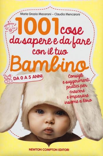 1001 cose da sapere e da fare con il tuo bambino da 0 a 5 anni - Claudia Mencaroni, M. Grazia Maceroni - Libro Newton Compton Editori 2012, Milleuno | Libraccio.it