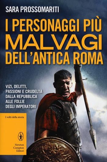 I personaggi più malvagi dell'antica Roma. Vizi, delitti, passioni e crudeltà dalla Repubblica alle follie degli imperatori - Sara Prossomariti - Libro Newton Compton Editori 2012, I volti della storia | Libraccio.it