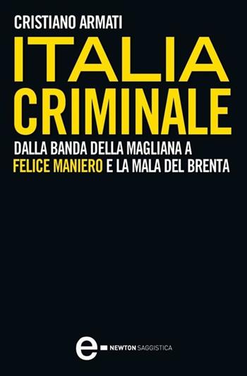 Italia criminale. Dalla banda della Magliana a Felice Maniero e la mala del Brenta - Cristiano Armati - Libro Newton Compton Editori 2012, I volti della storia | Libraccio.it