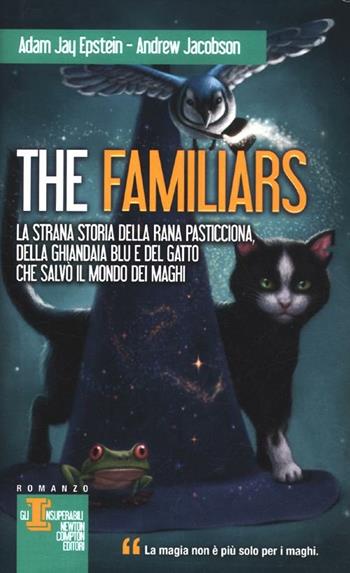 La strana storia della rana pasticciona, della ghiandaia blu e del gatto che salvò il mondo dei maghi. The Familiars - Adam Jay Epstein, Andrew Jacobson - Libro Newton Compton Editori 2012, Gli insuperabili | Libraccio.it