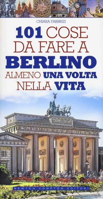 101 cose da fare a Berlino almeno una volta nella vita - Chiara Fabbrizi - Libro Newton Compton Editori 2012, 101 | Libraccio.it