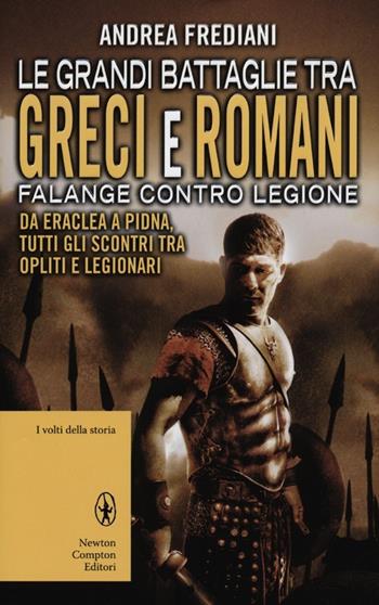 Le grandi battaglie tra Greci e Romani. Falange contro legione: da Eraclea a Pidna, tutti gli scontri tra opliti e legionari - Andrea Frediani - Libro Newton Compton Editori 2012, I volti della storia | Libraccio.it