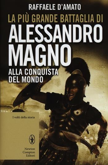 La più grande battaglia di Alessandro Magno. Alla conquista del mondo - Raffaele D'Amato - Libro Newton Compton Editori 2012, I volti della storia | Libraccio.it