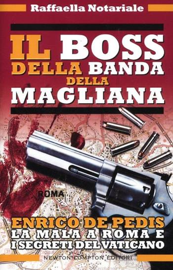 Il boss della banda della Magliana. Enrico De Pedis, la mala a Roma e i segreti del Vaticano - Raffaella Notariale - Libro Newton Compton Editori 2012, Controcorrente | Libraccio.it