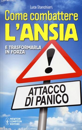 Come combattere l'ansia e trasformarla in forza - Luca Stanchieri - Libro Newton Compton Editori 2012, Grandi manuali Newton | Libraccio.it