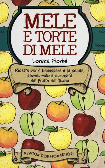 Mele e torte di mele. Ricette per il benessere e la salute, storia, mito e curiosità del frutto dell'Eden - Lorena Fiorini - Libro Newton Compton Editori 2012, Grandi manuali Newton | Libraccio.it