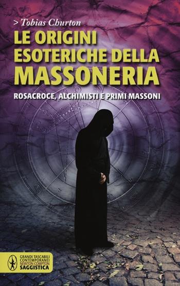 Le origini esoteriche della massoneria. Rosacroce, alchimisti e primi massoni - Tobias Churton - Libro Newton Compton Editori 2012, Grandi tascabili contemporanei | Libraccio.it