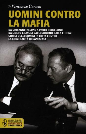 Uomini contro la mafia. Da Giovanni Falcone a Paolo Borsellino, da Libero Grassi a Carlo Alberto Dalla Chiesa: storia degli uomini in lotta contro la criminalità organizzata - Vincenzo Ceruso - Libro Newton Compton Editori 2012, Grandi tascabili contemporanei | Libraccio.it