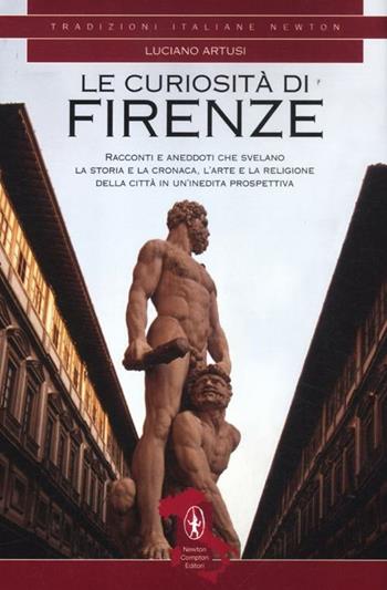 Le curiosità di Firenze. Racconti e aneddoti che svelano la storia e la cronaca, l'arte e la religione della città in un'inedita prospettiva. Ediz. illustrata - Luciano Artusi - Libro Newton Compton Editori 2012, Tradizioni italiane | Libraccio.it
