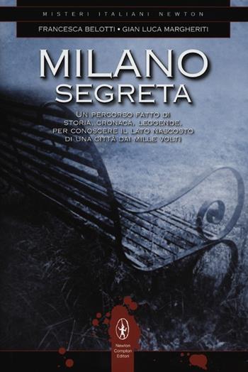 Milano segreta. Un percorso fatto di storia, cronaca, leggende, per conoscere il lato nascosto di una città dai mille volti - Francesca Belotti, Gian Luca Margheriti - Libro Newton Compton Editori 2012, Tradizioni italiane | Libraccio.it