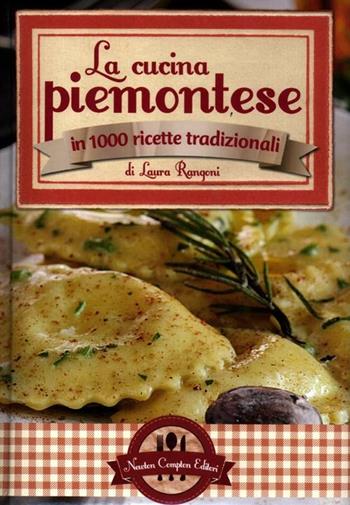 La cucina piemontese in 1000 ricette tradizionali - Laura Rangoni - Libro Newton Compton Editori 2012, Grande cucina italiana | Libraccio.it