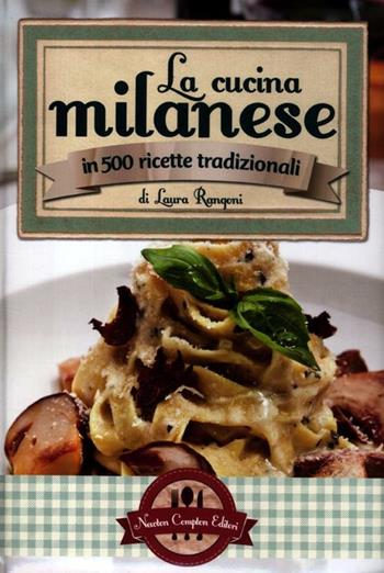 La cucina milanese in 500 ricette tradizionali - Laura Rangoni - Libro Newton Compton Editori 2012, Grande cucina italiana | Libraccio.it