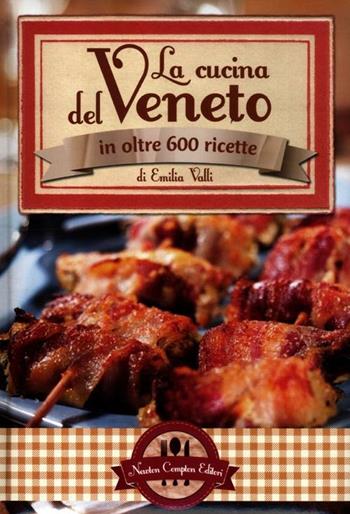 La cucina del Veneto in oltre 600 ricette - Emilia Valli - Libro Newton Compton Editori 2012, Grande cucina italiana | Libraccio.it